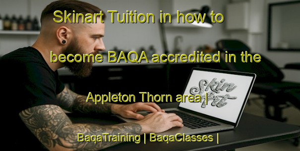 Skinart Tuition in how to become BAQA accredited in the Appleton Thorn area | BaqaTraining | BaqaClasses | SkinartTraining-United Kingdom